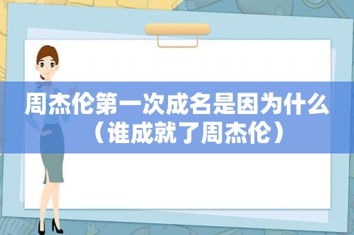 周杰伦第一次成名是因为什么（谁成就了周杰伦）