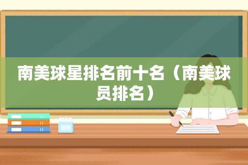南美球星排名前十名（南美球员排名）