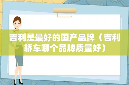 吉利是最好的国产品牌（吉利轿车哪个品牌质量好）