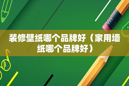 装修壁纸哪个品牌好（家用墙纸哪个品牌好）