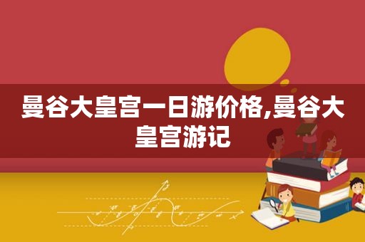 曼谷大皇宫一日游价格,曼谷大皇宫游记  第1张