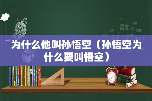 为什么他叫孙悟空（孙悟空为什么要叫悟空）