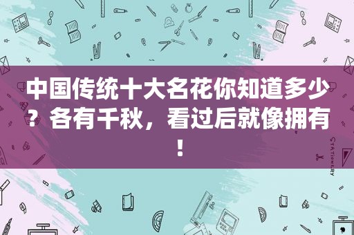 中国传统十大名花你知道多少？各有千秋，看过后就像拥有！  第1张
