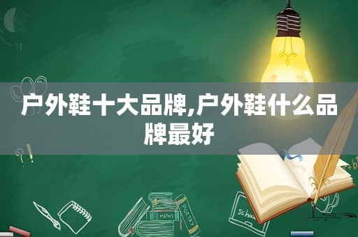 户外鞋十大品牌,户外鞋什么品牌最好
