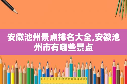 安徽池州景点排名大全,安徽池州市有哪些景点