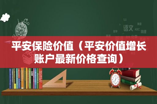 平安保险价值（平安价值增长账户最新价格查询）