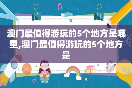 澳门最值得游玩的5个地方是哪里,澳门最值得游玩的5个地方是