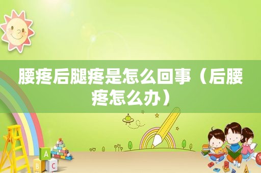腰疼后腿疼是怎么回事（后腰疼怎么办）