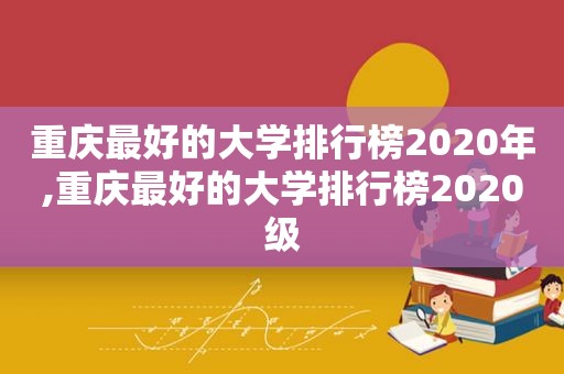 重庆最好的大学排行榜2020年,重庆最好的大学排行榜2020级  第1张