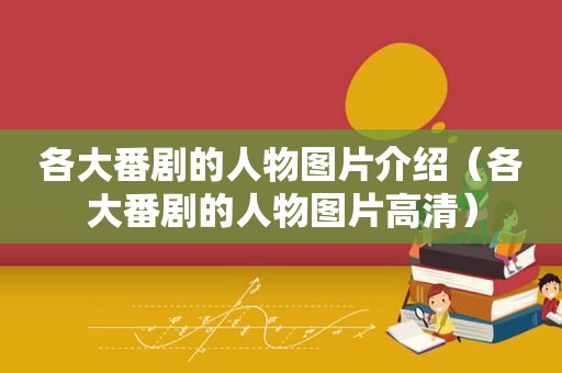 各大番剧的人物图片介绍（各大番剧的人物图片高清）