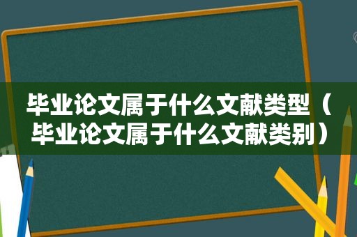 毕业论文属于什么文献类型（毕业论文属于什么文献类别）