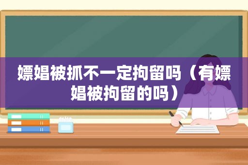 嫖娼被抓不一定拘留吗（有嫖娼被拘留的吗）  第1张