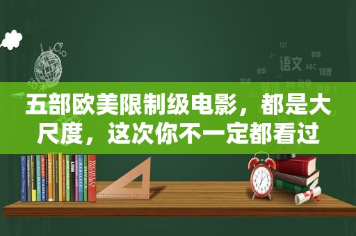 五部欧美限制级电影，都是大尺度，这次你不一定都看过