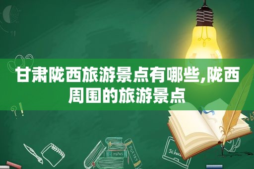甘肃陇西旅游景点有哪些,陇西周围的旅游景点