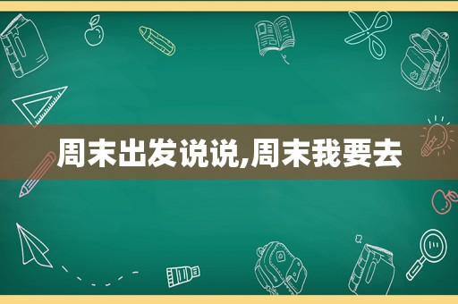 周末出发说说,周末我要去