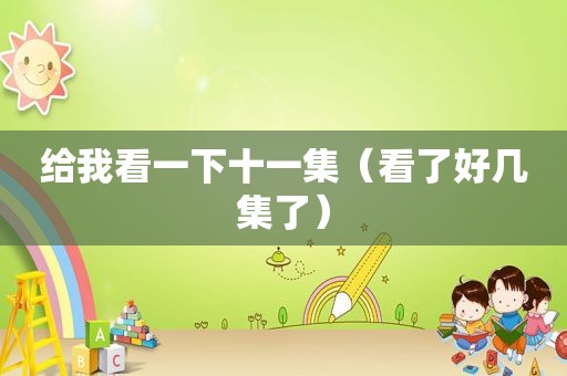 给我看一下十一集（看了好几集了）