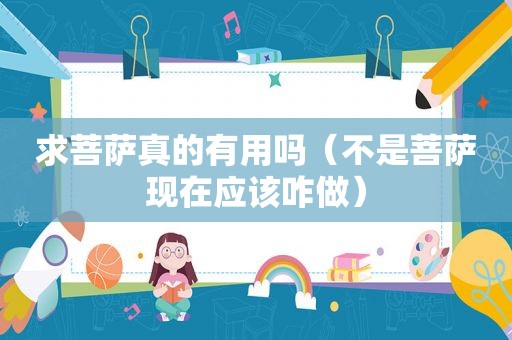 求菩萨真的有用吗（不是菩萨现在应该咋做）