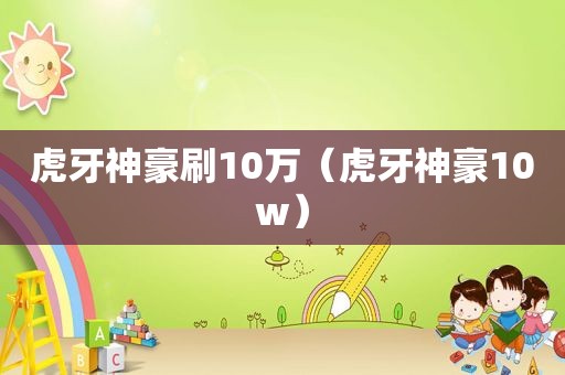 虎牙神豪刷10万（虎牙神豪10w）