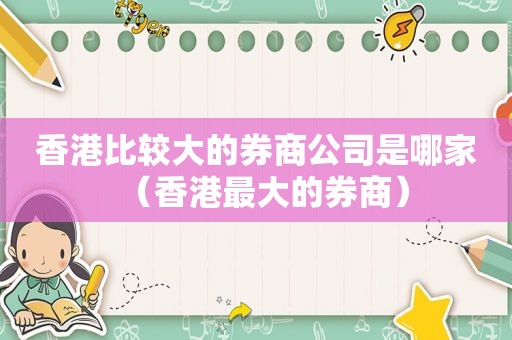 香港比较大的券商公司是哪家（香港最大的券商）