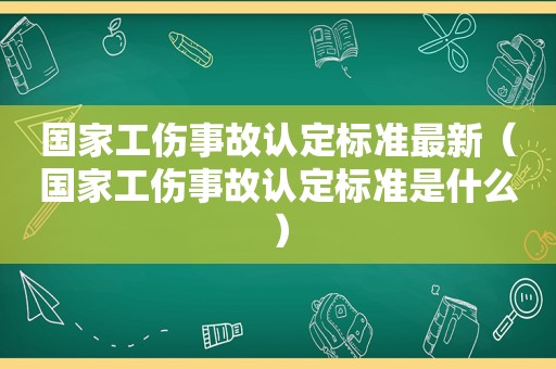 国家工伤事故认定标准最新（国家工伤事故认定标准是什么）