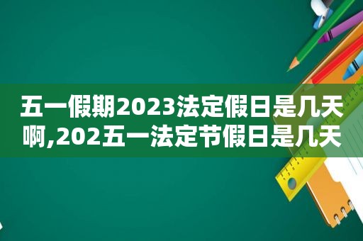 五一假期2023法定假日是几天啊,202五一法定节假日是几天  第1张
