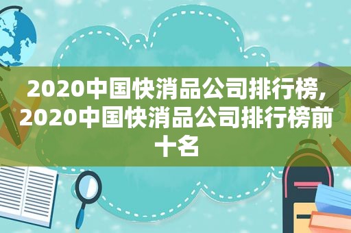 2020中国快消品公司排行榜,2020中国快消品公司排行榜前十名