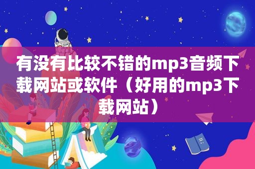 有没有比较不错的mp3音频下载网站或软件（好用的mp3下载网站）