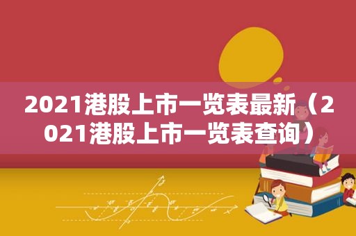 2021港股上市一览表最新（2021港股上市一览表查询）  第1张