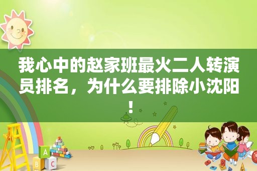 我心中的赵家班最火二人转演员排名，为什么要排除小沈阳！