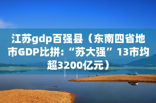 江苏gdp百强县（东南四省地市GDP比拼:“苏大强”13市均超3200亿元）