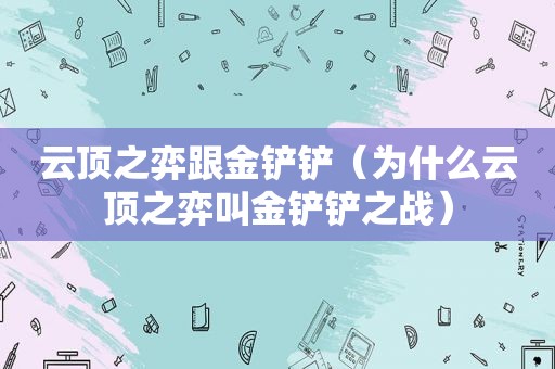 云顶之弈跟金铲铲（为什么云顶之弈叫金铲铲之战）