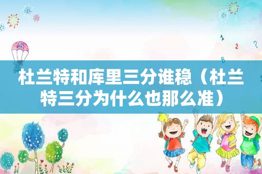 杜兰特和库里三分谁稳（杜兰特三分为什么也那么准）  第1张