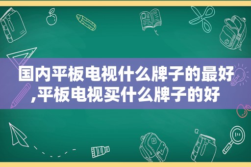 国内平板电视什么牌子的最好,平板电视买什么牌子的好