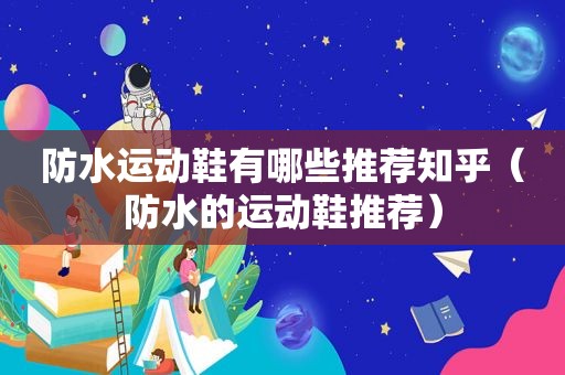 防水运动鞋有哪些推荐知乎（防水的运动鞋推荐）