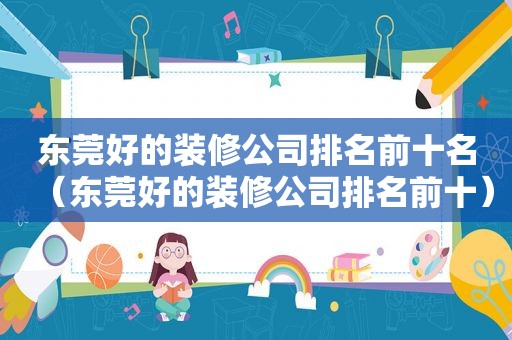 东莞好的装修公司排名前十名（东莞好的装修公司排名前十）