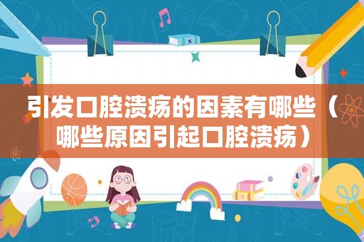 引发口腔溃疡的因素有哪些（哪些原因引起口腔溃疡）