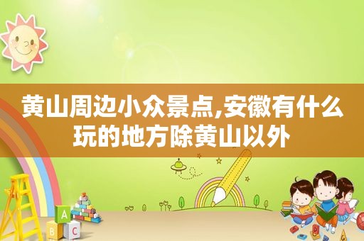 黄山周边小众景点,安徽有什么玩的地方除黄山以外