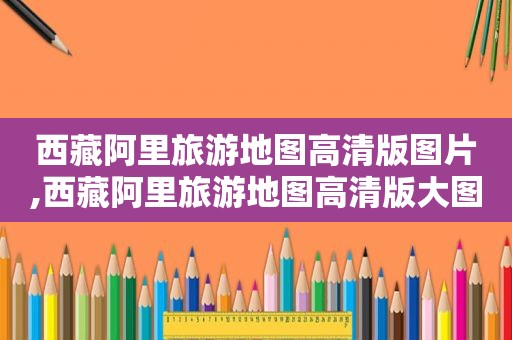 *** 阿里旅游地图高清版图片, *** 阿里旅游地图高清版大图