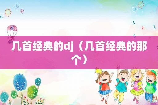 几首经典的dj（几首经典的那个）