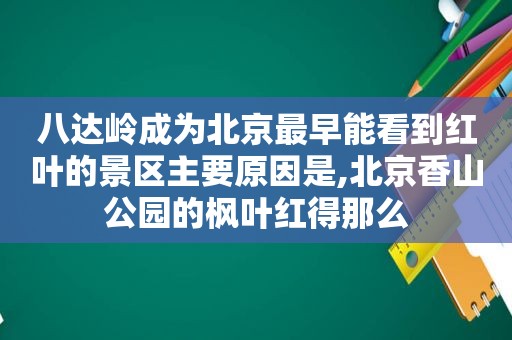 八达岭成为北京最早能看到红叶的景区主要原因是,北京香山公园的枫叶红得那么