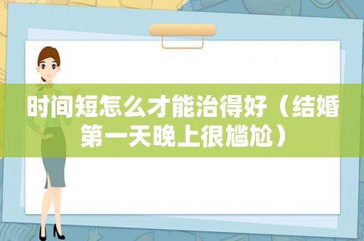 时间短怎么才能治得好（结婚第一天晚上很尴尬）