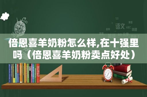 倍恩喜羊奶粉怎么样,在十强里吗（倍恩喜羊奶粉卖点好处）