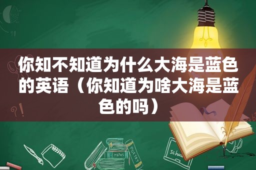 你知不知道为什么大海是蓝色的英语（你知道为啥大海是蓝色的吗）