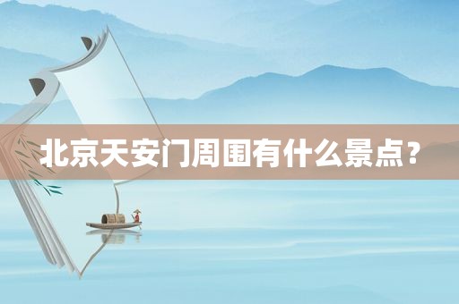 北京天安门周围有什么景点？