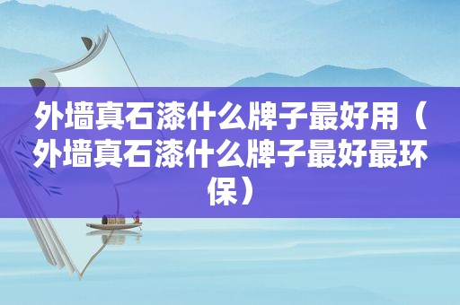 外墙真石漆什么牌子最好用（外墙真石漆什么牌子最好最环保）
