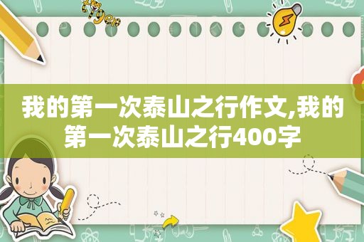 我的第一次泰山之行作文,我的第一次泰山之行400字