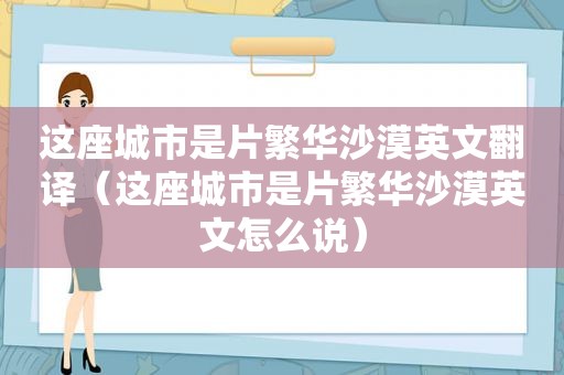 这座城市是片繁华沙漠英文翻译（这座城市是片繁华沙漠英文怎么说）