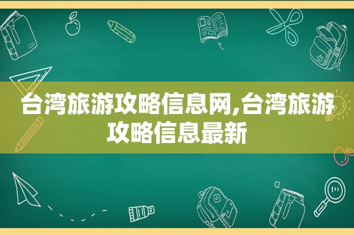 台湾旅游攻略信息网,台湾旅游攻略信息最新