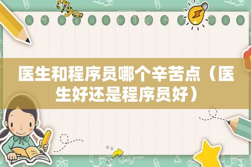 医生和程序员哪个辛苦点（医生好还是程序员好）