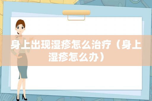 身上出现湿疹怎么治疗（身上湿疹怎么办）